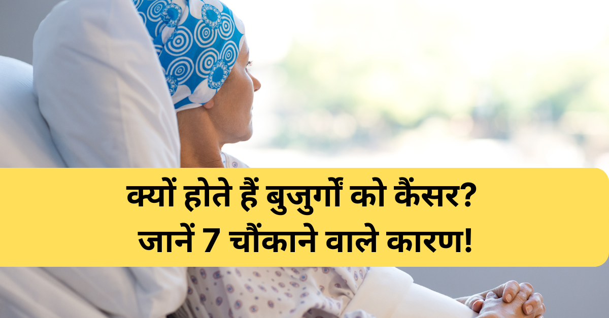 Why Do Mostly Old People Get Cancer : बुजुर्गों में इसकी बढ़ती संख्या के पीछे की वजहें!